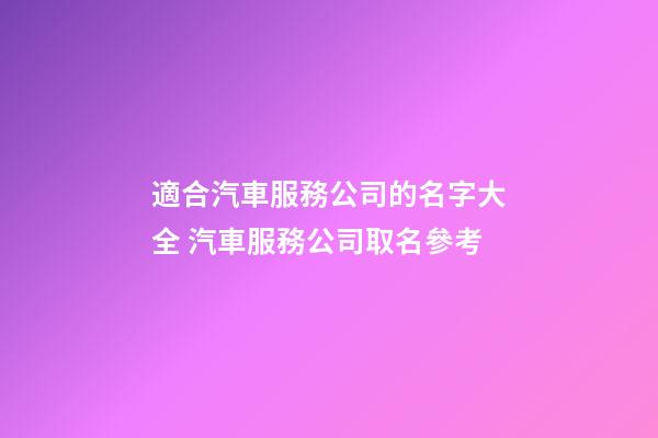 適合汽車服務公司的名字大全 汽車服務公司取名參考